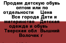 Продам детскую обувь оптом или по отдельности  › Цена ­ 800 - Все города Дети и материнство » Детская одежда и обувь   . Тверская обл.,Вышний Волочек г.